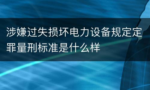 涉嫌过失损坏电力设备规定定罪量刑标准是什么样