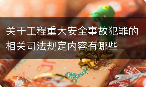 关于工程重大安全事故犯罪的相关司法规定内容有哪些
