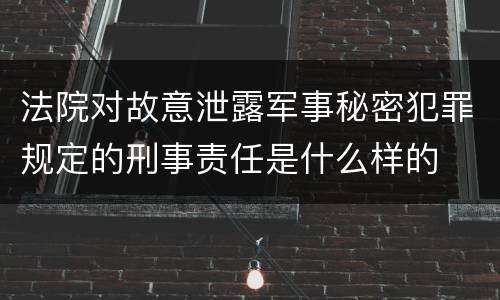 法院对故意泄露军事秘密犯罪规定的刑事责任是什么样的