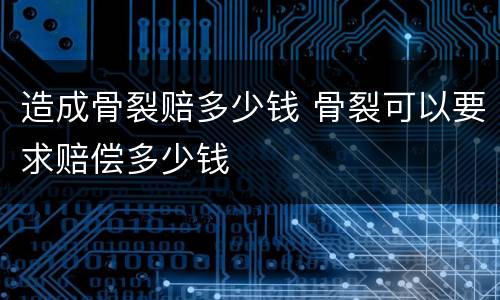 造成骨裂赔多少钱 骨裂可以要求赔偿多少钱