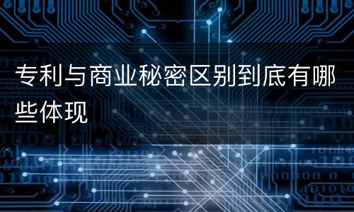 专利与商业秘密区别到底有哪些体现