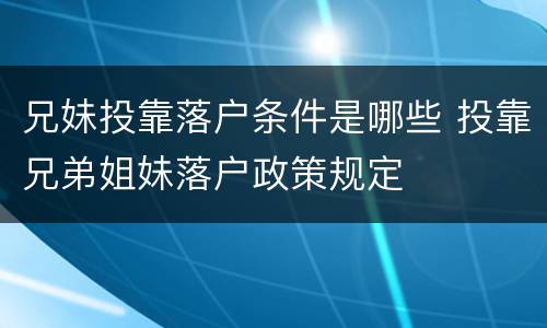 兄妹投靠落户条件是哪些 投靠兄弟姐妹落户政策规定