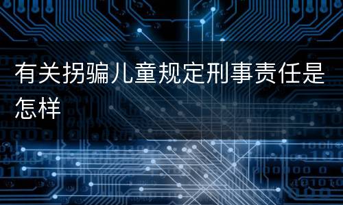 有关拐骗儿童规定刑事责任是怎样