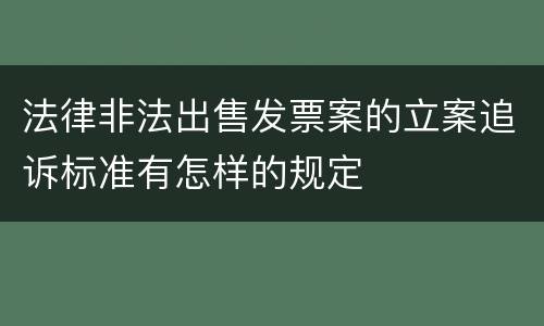 法律非法出售发票案的立案追诉标准有怎样的规定