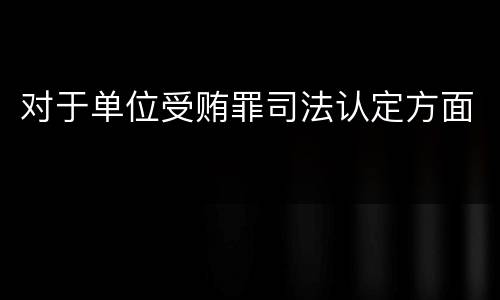 对于单位受贿罪司法认定方面