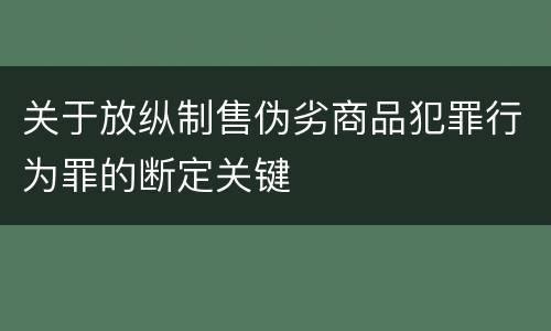 关于放纵制售伪劣商品犯罪行为罪的断定关键