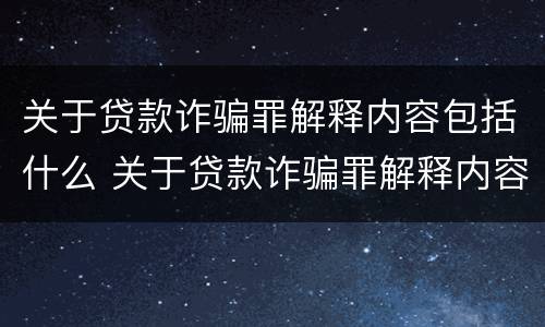 关于贷款诈骗罪解释内容包括什么 关于贷款诈骗罪解释内容包括什么案件