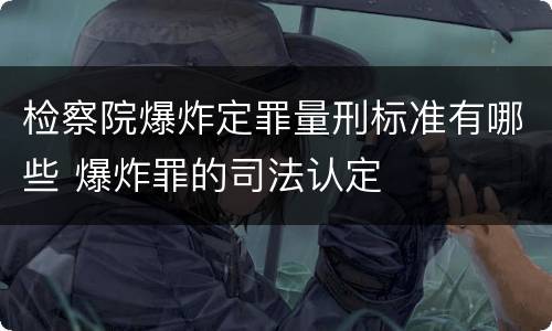 检察院爆炸定罪量刑标准有哪些 爆炸罪的司法认定