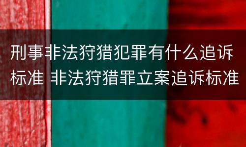 刑事非法狩猎犯罪有什么追诉标准 非法狩猎罪立案追诉标准