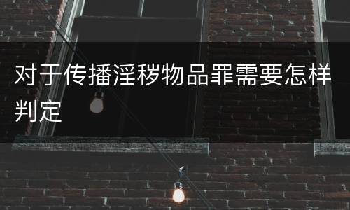 对于传播淫秽物品罪需要怎样判定