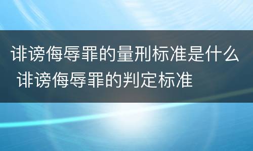 诽谤侮辱罪的量刑标准是什么 诽谤侮辱罪的判定标准