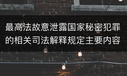 最高法故意泄露国家秘密犯罪的相关司法解释规定主要内容都有哪些