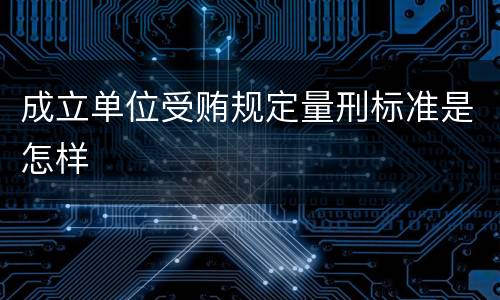 成立单位受贿规定量刑标准是怎样