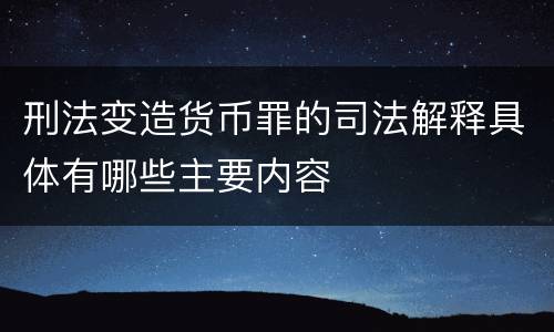 刑法变造货币罪的司法解释具体有哪些主要内容