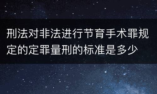 刑法对非法进行节育手术罪规定的定罪量刑的标准是多少