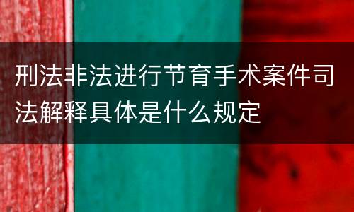 刑法非法进行节育手术案件司法解释具体是什么规定