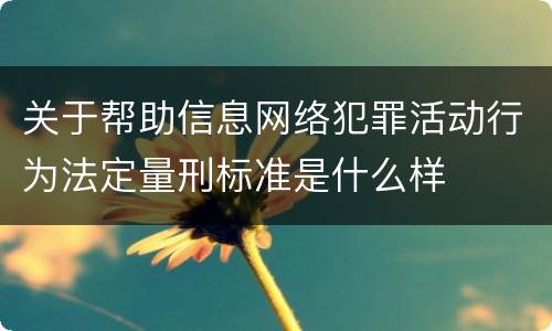 关于帮助信息网络犯罪活动行为法定量刑标准是什么样