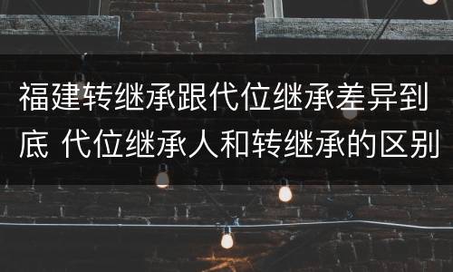 福建转继承跟代位继承差异到底 代位继承人和转继承的区别