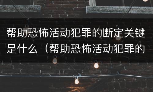 帮助恐怖活动犯罪的断定关键是什么（帮助恐怖活动犯罪的断定关键是什么）
