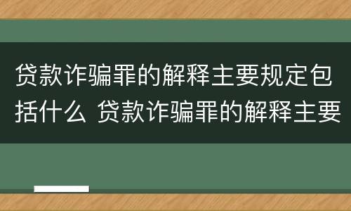 贷款诈骗罪的解释主要规定包括什么 贷款诈骗罪的解释主要规定包括什么内容