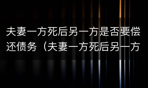 夫妻一方死后另一方是否要偿还债务（夫妻一方死后另一方是否要偿还债务呢）