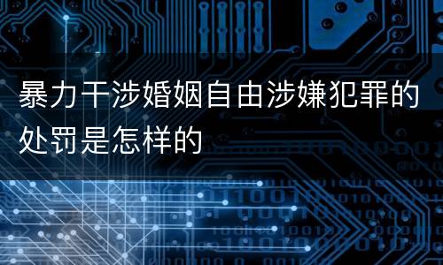暴力干涉婚姻自由涉嫌犯罪的处罚是怎样的