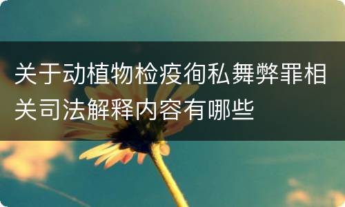 关于动植物检疫徇私舞弊罪相关司法解释内容有哪些