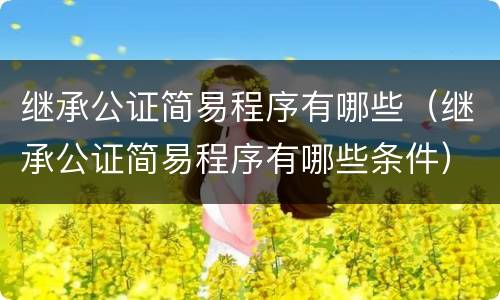 继承公证简易程序有哪些（继承公证简易程序有哪些条件）
