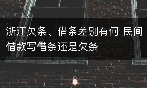 浙江欠条、借条差别有何 民间借款写借条还是欠条