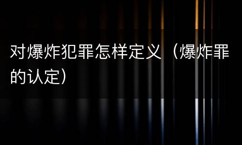 对爆炸犯罪怎样定义（爆炸罪的认定）