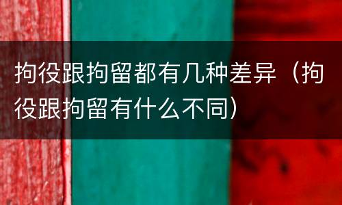 拘役跟拘留都有几种差异（拘役跟拘留有什么不同）