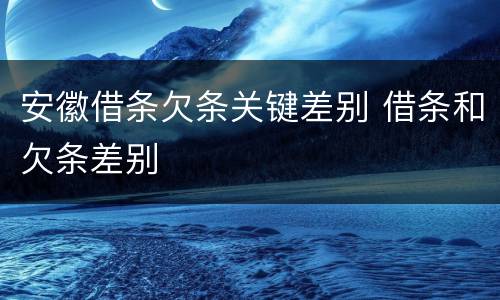 安徽借条欠条关键差别 借条和欠条差别