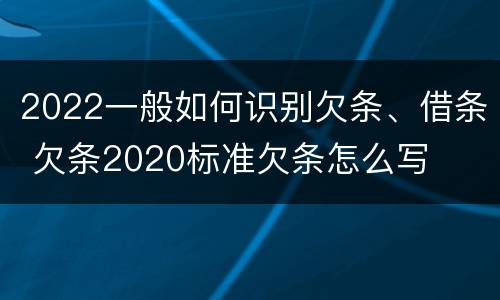 2022一般如何识别欠条、借条 欠条2020标准欠条怎么写