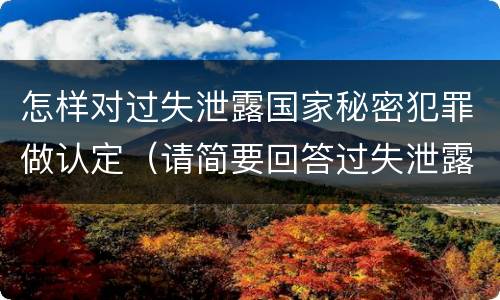 怎样对过失泄露国家秘密犯罪做认定（请简要回答过失泄露国家秘密罪案件立案标准）