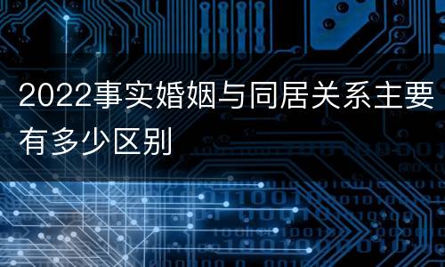 2022事实婚姻与同居关系主要有多少区别
