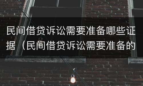民间借贷诉讼需要准备哪些证据（民间借贷诉讼需要准备的材料）