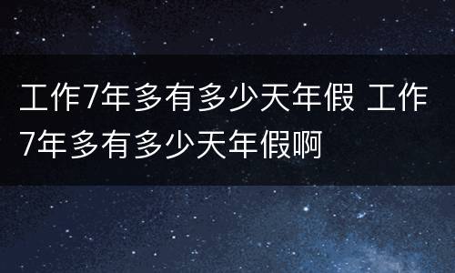 工作7年多有多少天年假 工作7年多有多少天年假啊