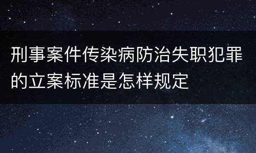 刑事案件传染病防治失职犯罪的立案标准是怎样规定
