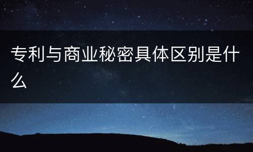 专利与商业秘密具体区别是什么