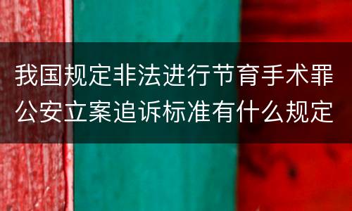 我国规定非法进行节育手术罪公安立案追诉标准有什么规定
