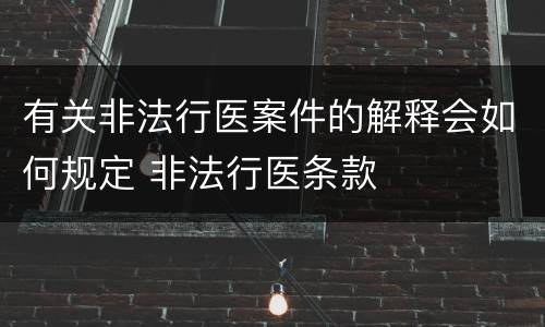 有关非法行医案件的解释会如何规定 非法行医条款
