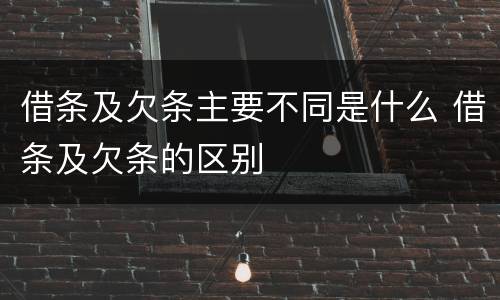 借条及欠条主要不同是什么 借条及欠条的区别