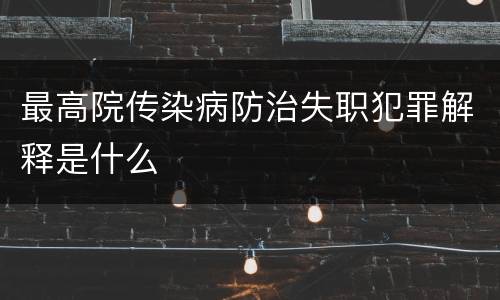 最高院传染病防治失职犯罪解释是什么
