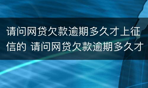 请问网贷欠款逾期多久才上征信的 请问网贷欠款逾期多久才上征信的记录