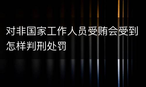 对非国家工作人员受贿会受到怎样判刑处罚
