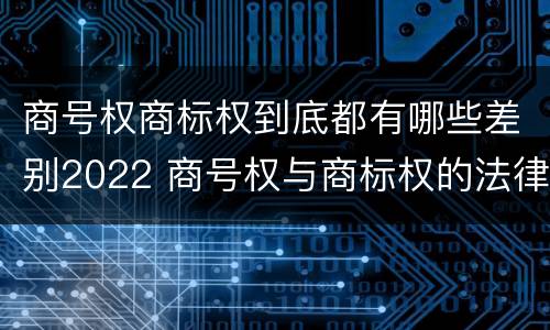 商号权商标权到底都有哪些差别2022 商号权与商标权的法律冲突与解决