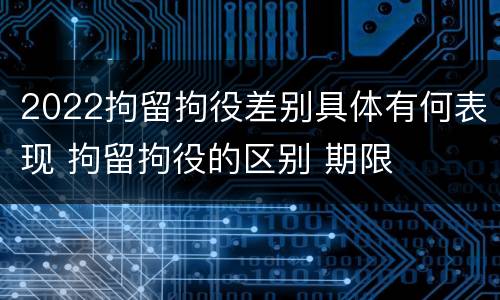2022拘留拘役差别具体有何表现 拘留拘役的区别 期限