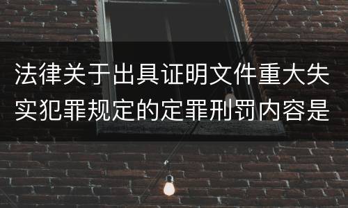 法律关于出具证明文件重大失实犯罪规定的定罪刑罚内容是多少