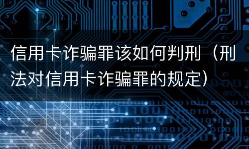 信用卡诈骗罪该如何判刑（刑法对信用卡诈骗罪的规定）