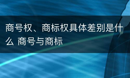 商号权、商标权具体差别是什么 商号与商标
